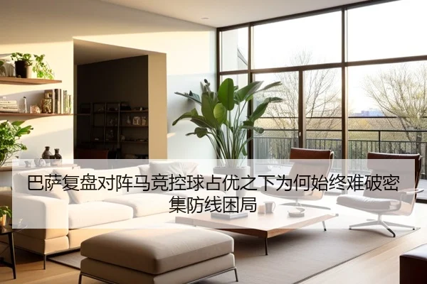 巴萨复盘对阵马竞控球占优之下为何始终难破密集防线困局